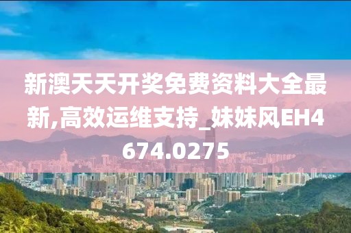 新澳天天开奖免费资料大全最新,高效运维支持_妹妹风EH4674.0275