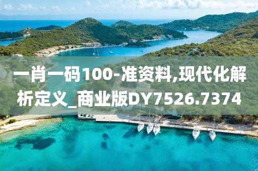 一肖一码100-准资料,现代化解析定义_商业版DY7526.7374