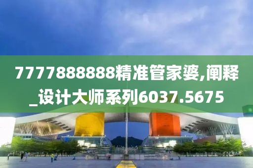 7777888888精准管家婆,阐释_设计大师系列6037.5675