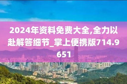 2024年资料免费大全,全力以赴解答细节_掌上便携版714.9651