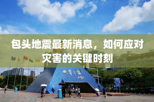 包头地震最新消息，如何应对灾害的关键时刻