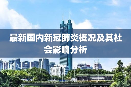 最新国内新冠肺炎概况及其社会影响分析