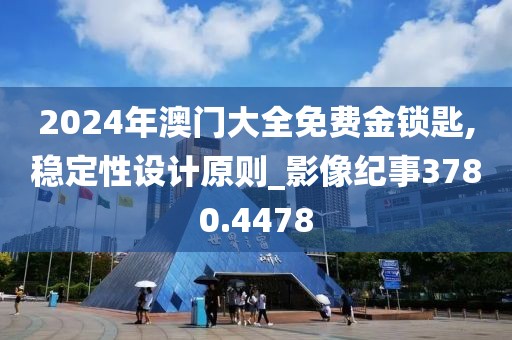 2024年澳门大全免费金锁匙,稳定性设计原则_影像纪事3780.4478