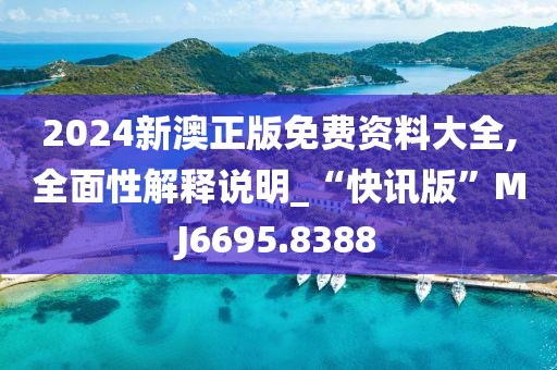 2024新澳正版免费资料大全,全面性解释说明_“快讯版”MJ6695.8388