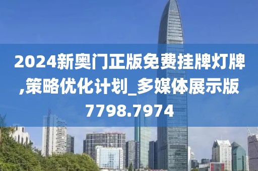 2024新奥门正版免费挂牌灯牌,策略优化计划_多媒体展示版7798.7974