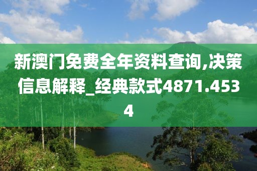 新澳门免费全年资料查询,决策信息解释_经典款式4871.4534