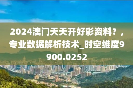 2024澳门天天开好彩资料？,专业数据解析技术_时空维度9900.0252