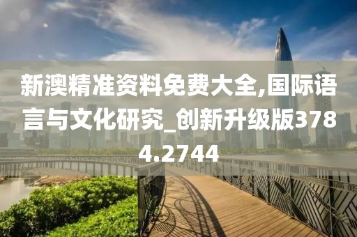 新澳精准资料免费大全,国际语言与文化研究_创新升级版3784.2744