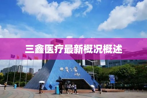三鑫医疗最新概况概述