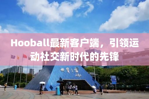 Hooball最新客户端，引领运动社交新时代的先锋