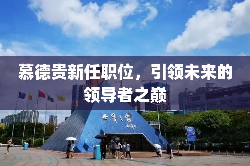 慕德贵新任职位，引领未来的领导者之巅