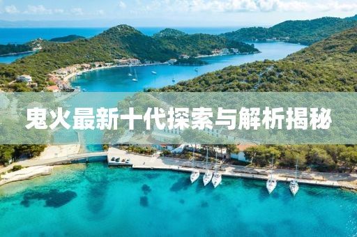 鬼火最新十代探索与解析揭秘