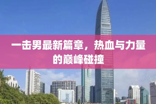 一击男最新篇章，热血与力量的巅峰碰撞