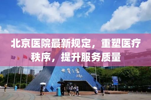 北京医院最新规定，重塑医疗秩序，提升服务质量