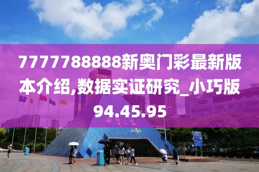 7777788888新奥门彩最新版本介绍,数据实证研究_小巧版94.45.95