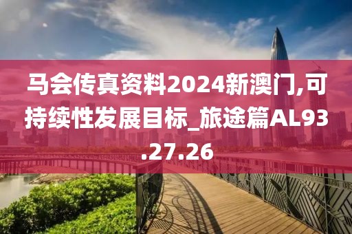 马会传真资料2024新澳门,可持续性发展目标_旅途篇AL93.27.26