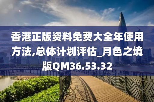 香港正版资料免费大全年使用方法,总体计划评估_月色之境版QM36.53.32