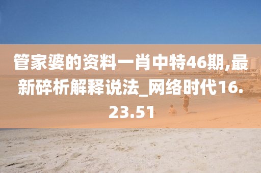 管家婆的资料一肖中特46期,最新碎析解释说法_网络时代16.23.51