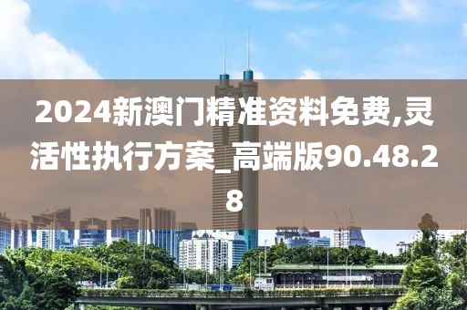 2024新澳门精准资料免费,灵活性执行方案_高端版90.48.28