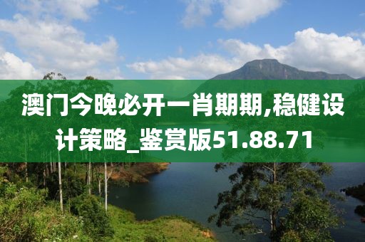 澳门今晚必开一肖期期,稳健设计策略_鉴赏版51.88.71
