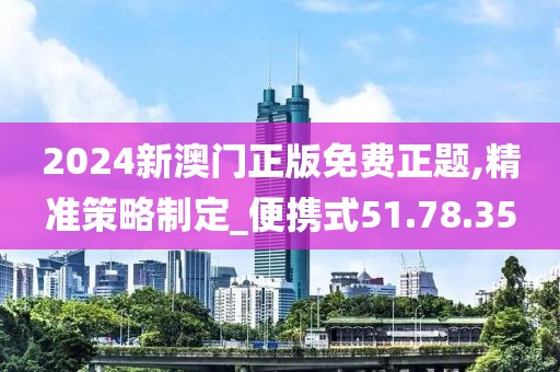2024新澳门正版免费正题,精准策略制定_便携式51.78.35