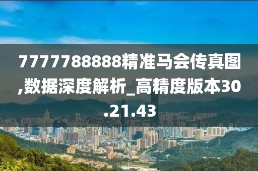 7777788888精准马会传真图,数据深度解析_高精度版本30.21.43