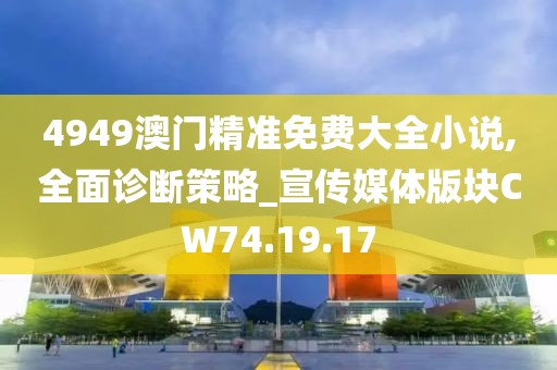 4949澳门精准免费大全小说,全面诊断策略_宣传媒体版块CW74.19.17