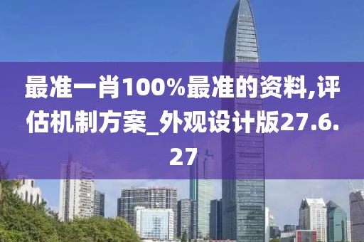 最准一肖100%最准的资料,评估机制方案_外观设计版27.6.27
