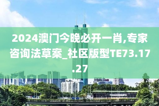 2024澳门今晚必开一肖,专家咨询法草案_社区版型TE73.17.27