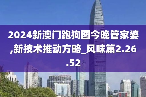 2024新澳门跑狗图今晚管家婆,新技术推动方略_风味篇2.26.52