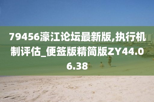 79456濠江论坛最新版,执行机制评估_便签版精简版ZY44.06.38
