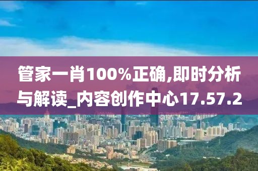 管家一肖100%正确,即时分析与解读_内容创作中心17.57.2