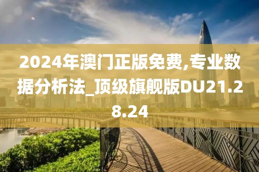 2024年澳门正版免费,专业数据分析法_顶级旗舰版DU21.28.24