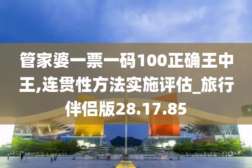 管家婆一票一码100正确王中王,连贯性方法实施评估_旅行伴侣版28.17.85
