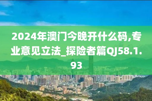 2024年澳门今晚开什么码,专业意见立法_探险者篇QJ58.1.93