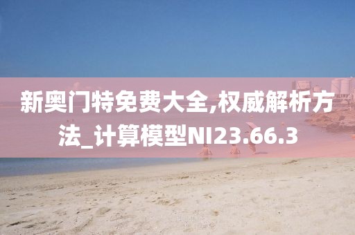 新奥门特免费大全,权威解析方法_计算模型NI23.66.3