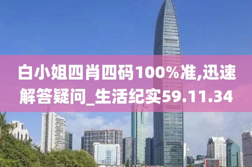 白小姐四肖四码100%准,迅速解答疑问_生活纪实59.11.34