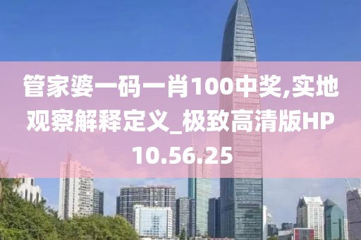 管家婆一码一肖100中奖,实地观察解释定义_极致高清版HP10.56.25