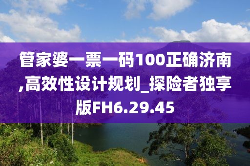 管家婆一票一码100正确济南,高效性设计规划_探险者独享版FH6.29.45