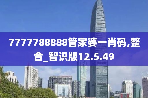 7777788888管家婆一肖码,整合_智识版12.5.49