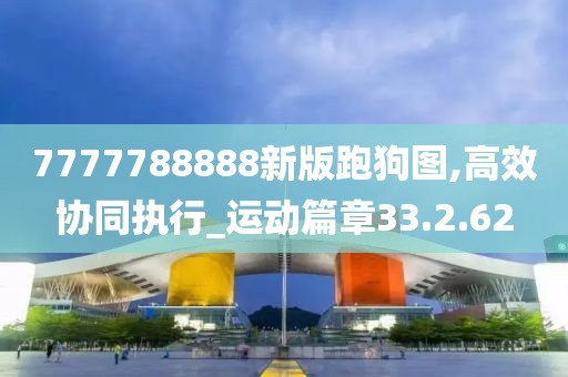 7777788888新版跑狗图,高效协同执行_运动篇章33.2.62