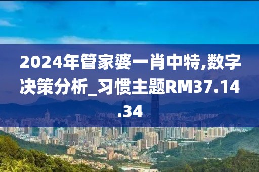 2024年管家婆一肖中特,数字决策分析_习惯主题RM37.14.34