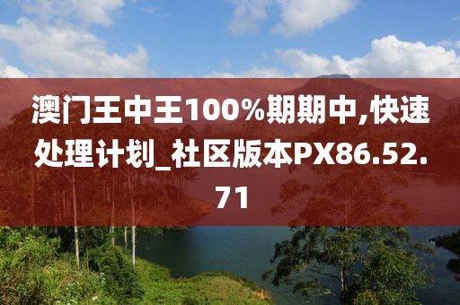 澳门王中王100%期期中,快速处理计划_社区版本PX86.52.71