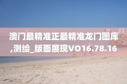 澳门最精准正最精准龙门图库,测绘_版面展现VO16.78.16