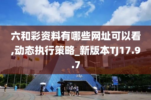 六和彩资料有哪些网址可以看,动态执行策略_新版本TJ17.9.7