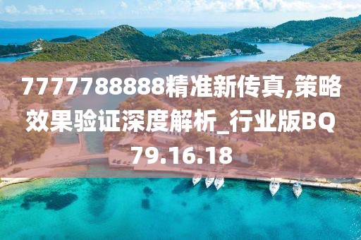 7777788888精准新传真,策略效果验证深度解析_行业版BQ79.16.18