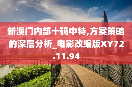 新澳门内部十码中特,方案策略的深层分析_电影改编版XY72.11.94