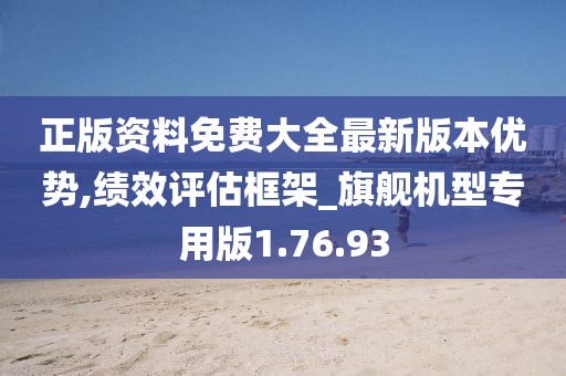 正版资料免费大全最新版本优势,绩效评估框架_旗舰机型专用版1.76.93