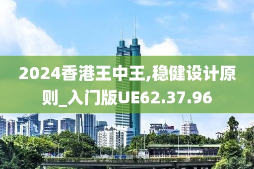 2024香港王中王,稳健设计原则_入门版UE62.37.96