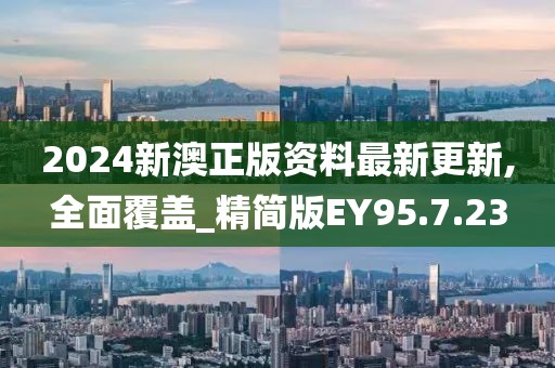 2024新澳正版资料最新更新,全面覆盖_精简版EY95.7.23